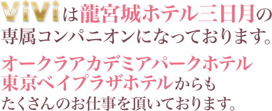 ViViは龍宮城ホテル三日月の専属コンパニオンになっております。オークラアカデミアパークホテル、東京ベイプラザホテルからもたくさんのお仕事を頂いております。